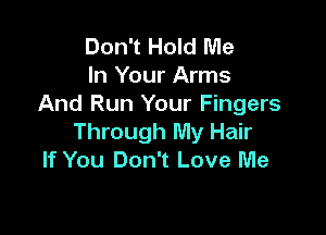 Don't Hold Me
In Your Arms
And Run Your Fingers

Through My Hair
If You Don't Love Me