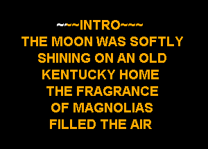 -'WINTROMW
THE MOON WAS SOFTLY
SHINING ON AN OLD
KENTUCKY HOME
THE FRAGRANCE
OF MAGNOLIAS
FILLED THE AIR