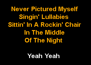 Never Pictured Myself
Singin' Lullabies
Sittin' In A Rockin' Chair
In The Middle

or The Night

Yeah Yeah