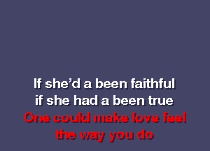 If shed a been faithful
if she had a been true