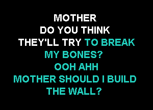 MOTHER
DO YOU THINK
THEY'LL TRY TO BREAK
MY BONES?
00H AHH
MOTHER SHOULD I BUILD
THE WALL?