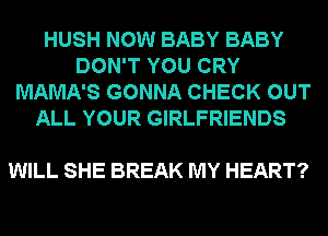 HUSH NOW BABY BABY
DON'T YOU CRY
MAMA'S GONNA CHECK OUT
ALL YOUR GIRLFRIENDS

WILL SHE BREAK MY HEART?