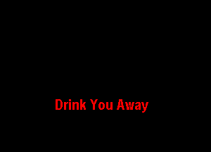Drink You Away