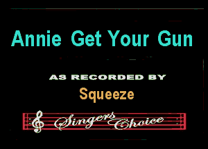 Annie Get Yohr Gan

A8 RECORDED DY
Squeeze

- '-A-rq'fl---e-
. -im-I-z.g5!-.Zilpgnaglggrr I-H-
n o... , ..-.-.-.u u...-