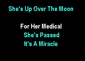 She's Up Over The Moon

For Her Medical
She's Passed
It's A Miracle