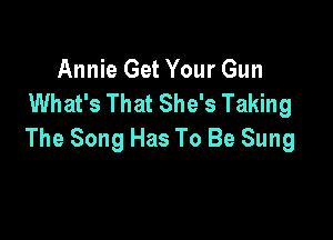 Annie Get Your Gun
What's That She's Taking

The Song Has To Be Sung