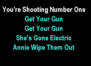 You're Shooting Number One
Get Your Gun
Get Your Gun

She's Gone Electric
Annie Wipe Them Out