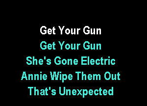 Get Your Gun
Get Your Gun

She's Gone Electric
Annie Wipe Them Out
That's Unexpected