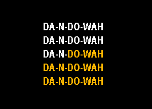 DA-N-DO-WAH
DA-N-DO-WAH
DA-N-DO-WAH

DA-N-DO-WAH
DA-N-DO-WAH