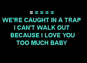 WE'RE CAUGHT IN A TRAP
I CAN'T WALK OUT
BECAUSE I LOVE YOU
TOO MUCH BABY