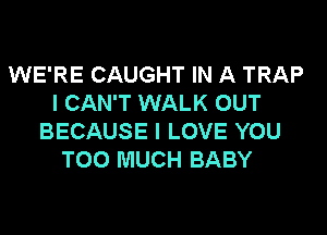 WE'RE CAUGHT IN A TRAP
I CAN'T WALK OUT

BECAUSE I LOVE YOU
TOO MUCH BABY