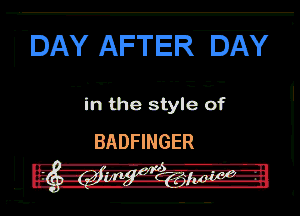 DAY AFTER DAY

T,

in the style of
BADFINGER