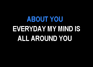 ABOUTYOU
EVERYDAY MY MIND IS

ALL AROUND YOU