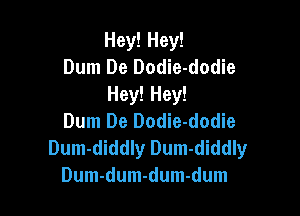 Hey! Hey!
Dum De Dodie-dodie
Hey! Hey!

Dum De Dodie-dodie
Dum-diddly Dum-diddly
Dum-dum-dum-dum