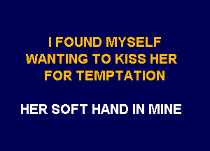 I FOUND MYSELF
WANTING TO KISS HER
FOR TEMPTATION

HER SOFT HAND IN MINE