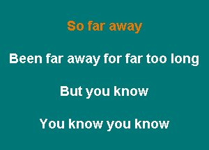 So far away

Been far away for far too long

But you know

You know you know