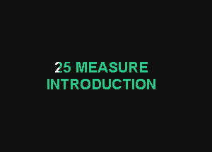 25 MEASURE

INTRODUCTION