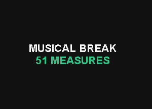 MUSICAL BREAK

51 MEASURES