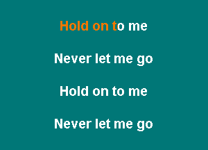 Hold on to me
Never let me go

Hold on to me

Never let me go