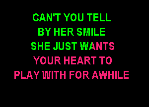 CAN'T YOU TELL
BY HER SMILE
SHE JUST WANTS
YOUR HEART TO
PLAY WITH FOR AWHILE