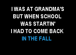 I WAS AT GRANDMA'S
BUT WHEN SCHOOL
WAS STARTIN'

I HAD TO COME BACK
IN THE FALL