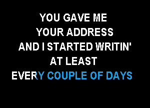 YOU GAVE ME
YOUR ADDRESS
AND I STARTED WRITIN'
AT LEAST
EVERY COUPLE 0F DAYS