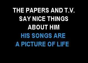 THE PAPERS AND TM.
SAY NICE THINGS
ABOUT HIM

HIS SONGS ARE
A PICTURE OF LIFE