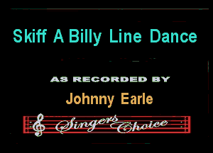 Skiff A Billy Line. DarTce

A8 RECORDED DY

Johnny Earle