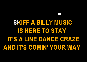 SKIFF A BILLY MUSIC
IS HERE TO STAY
IT'S A LINE DANCE CRAZE
AND IT'S COMIN' YOUR WAY