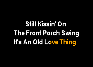 Still Kissin' On
The Front Porch Swing

lfs An Old Love Thing