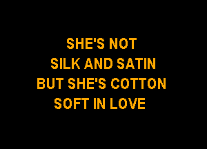 SHE'S NOT
SILK AND SATIN

BUT SHE'S COTTON
SOFT IN LOVE