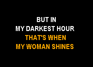 BUT IN
MY DARKEST HOUR

THAT'S WHEN
MY WOMAN SHINES