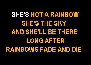 SHE'S NOT A RAINBOW
SHE'S THE SKY
AND SHE'LL BE THERE
LONG AFTER
RAINBOWS FADE AND DIE
