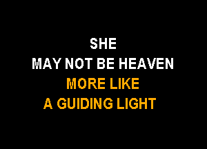 SHE
MAY NOT BE HEAVEN

MORE LIKE
A GUIDING LIGHT