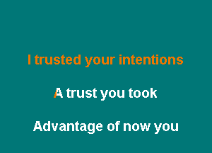 I trusted your intentions

A trust you took

Advantage of now you
