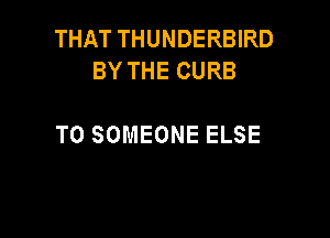 THAT THUNDERBIRD
BYTHECURB

T0 SOMEONE ELSE