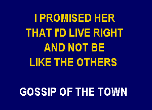 I PROMISED HER
THAT I'D LIVE RIGHT
AND NOT BE
LIKE THE OTHERS

GOSSIP OF THE TOWN