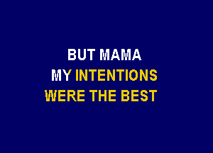 BUT MAMA
MY INTENTIONS

WERE THE BEST