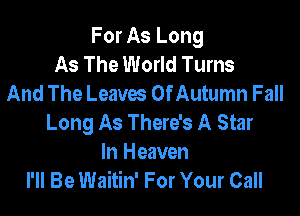 For As Long
As The World Turns
And The Leaves OfAutumn Fall

Long As There's A Star
In Heaven
I'll Be Waitin' For Your Call