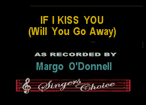 IF I KISS YOU
(Will You Go Away)

A8 RECORD DD BY

Margo O'Donnell