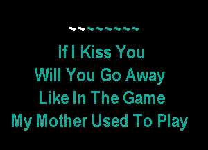 lfl Kiss You
Will You Go Away

Like In The Game
My Mother Used To Play