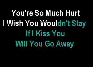 You're So Much Hurt
lWish You Wouldn't Stay
If I Kiss You

Will You Go Away