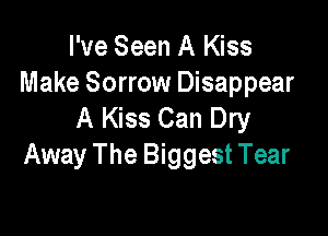 I've Seen A Kiss

Make Sorrow Disappear
A Kiss Can Dry

Away The Biggest Tear