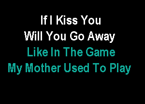 lfl Kiss You
Will You Go Away
Like In The Game

My Mother Used To Play