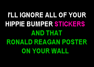 I'LL IGNORE ALL OF YOUR
HIPPIE BUMPER STICKERS
AND THAT
RONALD REAGAN POSTER
ON YOUR WALL
