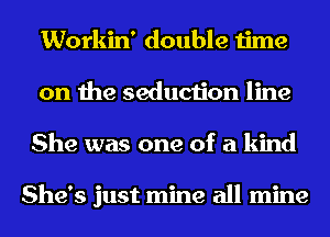 Workin' double time
on the seduction line
She was one of a kind

She's just mine all mine