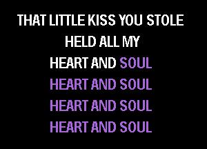 THAT LHTLE KISS YOU STOLE
HELD ALL MY
HEART AND SOUL
HEART AND SOUL
HEART AND SOUL
HEART AND SOUL
