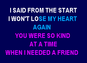 I SAID FROM THE START
IWON'T LOSE MY HEART
AGAIN