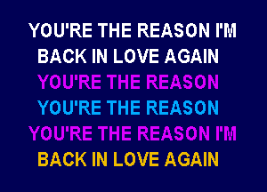 YOU'RE THE REASON I'M
BACK IN LOVE AGAIN

YOU'RE THE REASON

BACK IN LOVE AGAIN