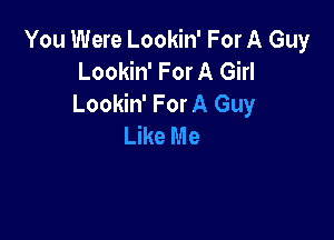 You Were Lookin' For A Guy
Lookin' For A Girl
Lookin' For A Guy

LWeMe